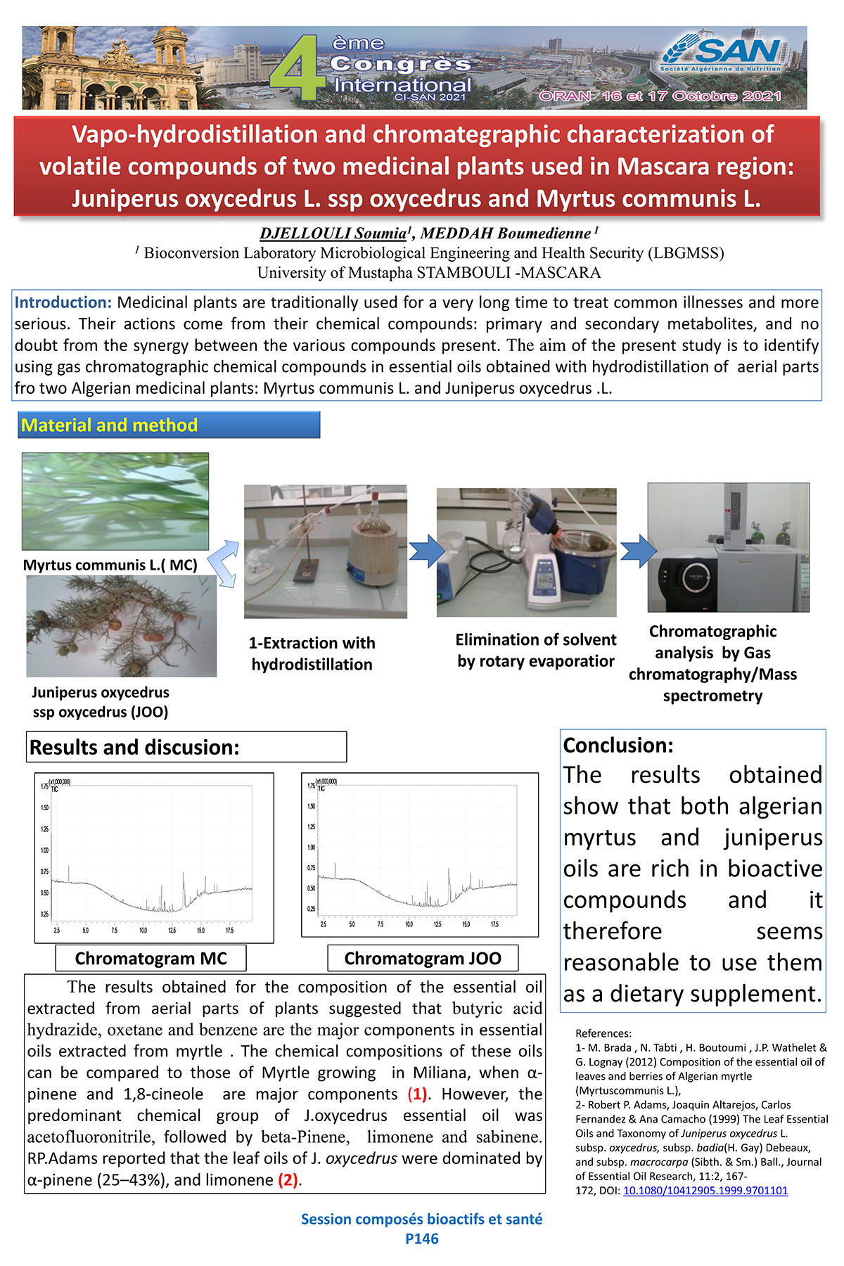 P146 : Vapo-hydrodistillation and chromategraphic characterization of  volatile compounds of two medicinal plants used in Mascara region:  Juniperus oxycedrus L. ssp oxycedrus and Myrtus communis L.